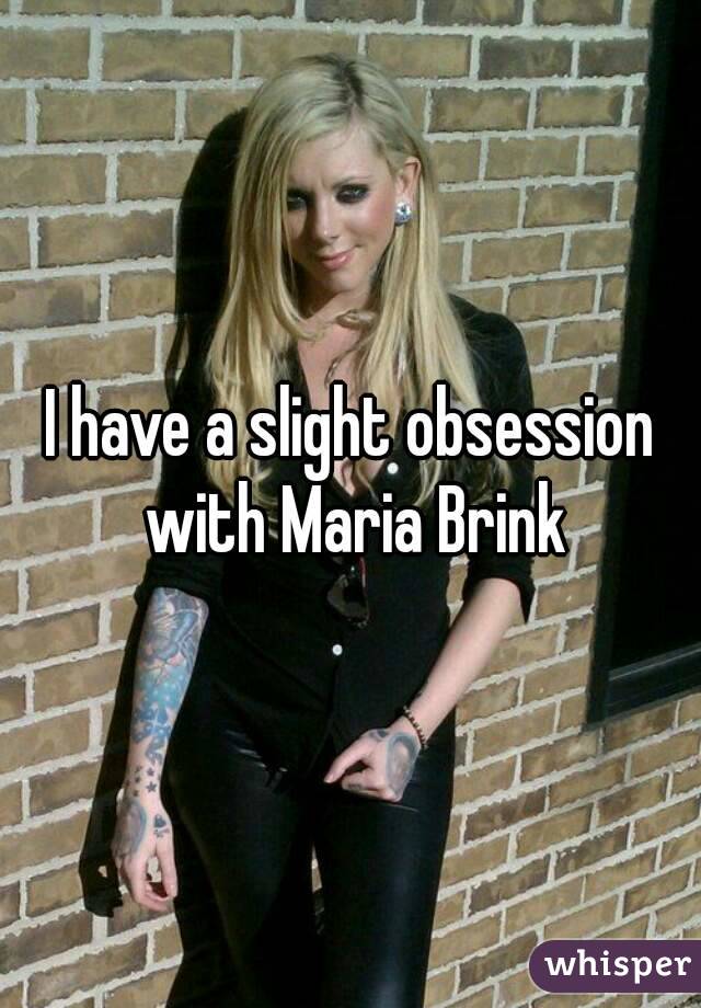 I have a slight obsession with Maria Brink