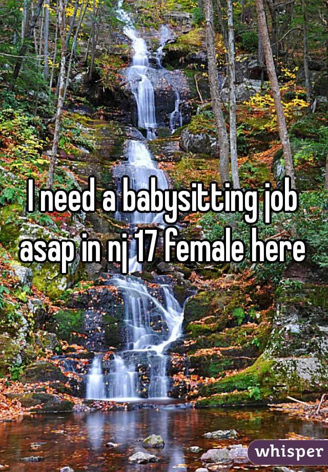 I need a babysitting job asap in nj 17 female here 
