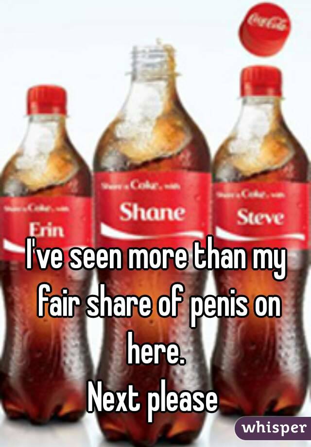 I've seen more than my fair share of penis on here. 
Next please 