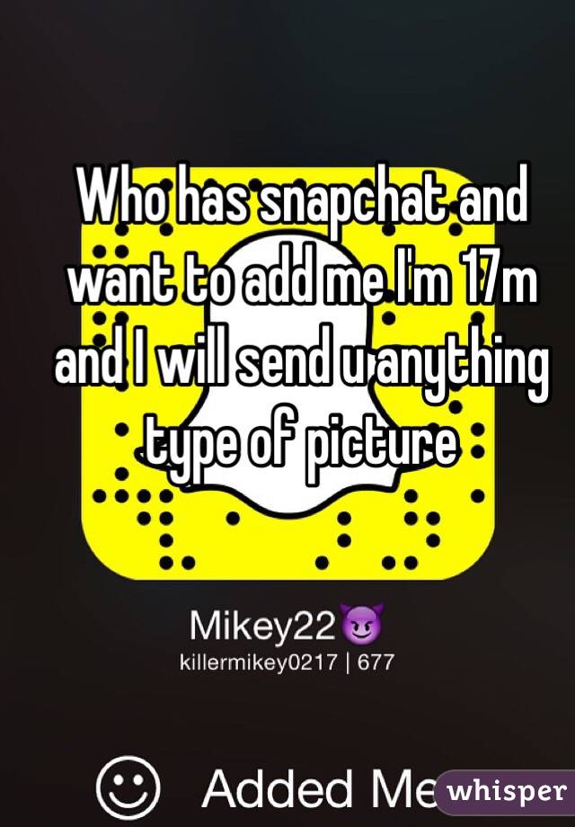 Who has snapchat and want to add me I'm 17m and I will send u anything type of picture 