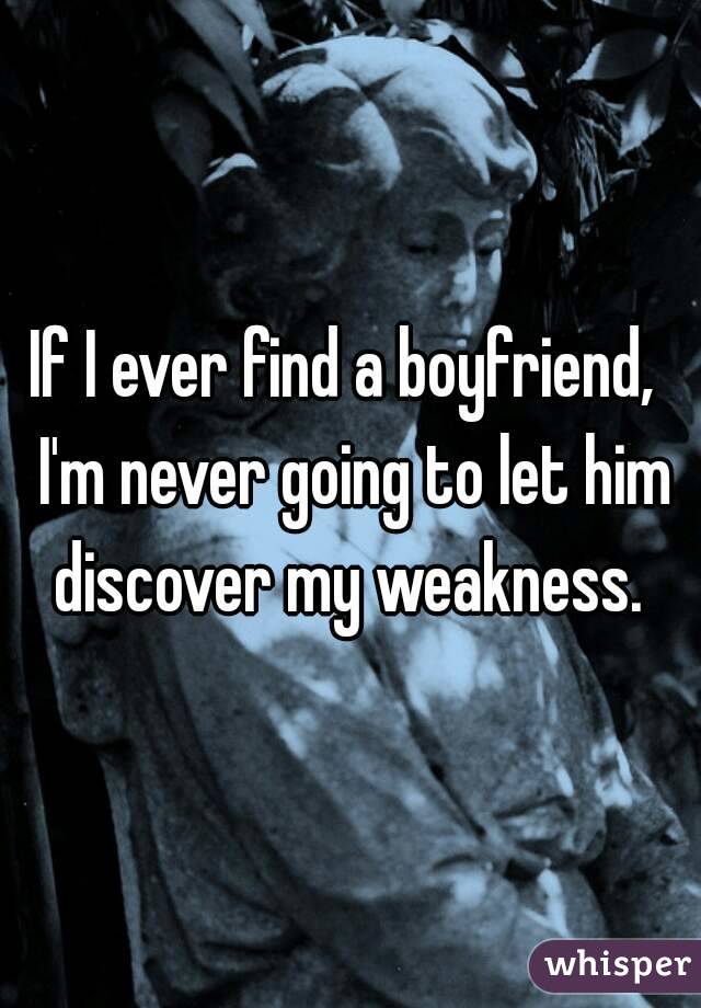 If I ever find a boyfriend,  I'm never going to let him discover my weakness. 