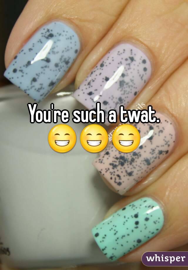 You're such a twat.
😁😁😁