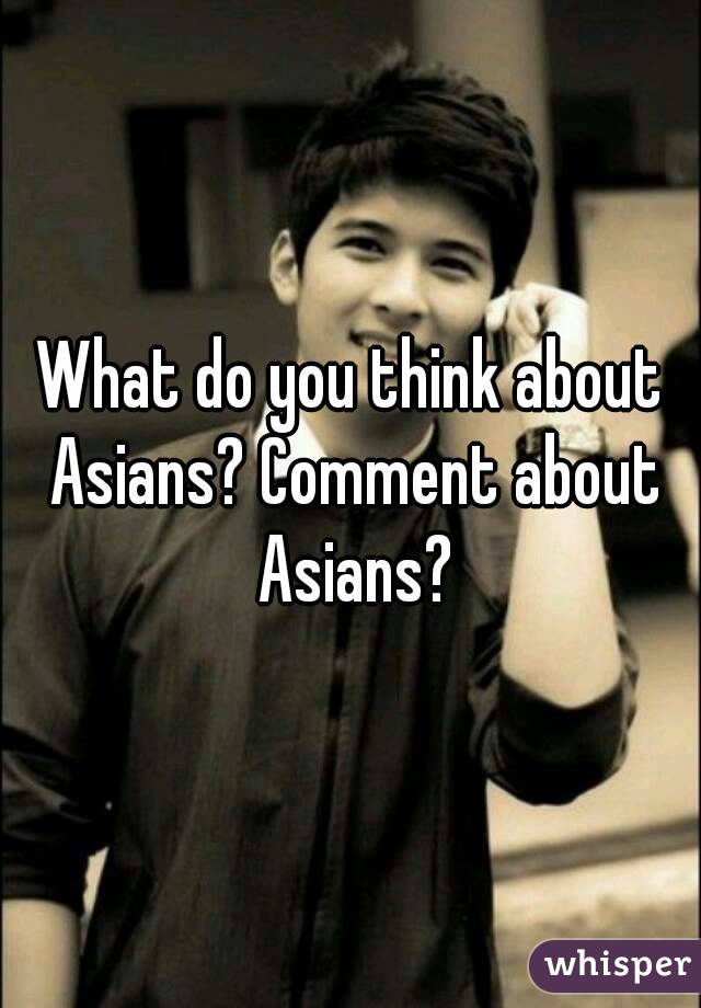 What do you think about Asians? Comment about Asians?