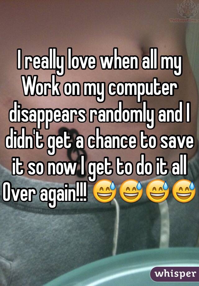 I really love when all my
Work on my computer disappears randomly and I didn't get a chance to save it so now I get to do it all
Over again!!! 😅😅😅😅