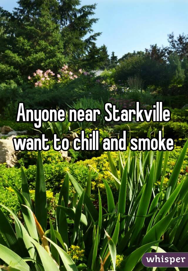 Anyone near Starkville want to chill and smoke 