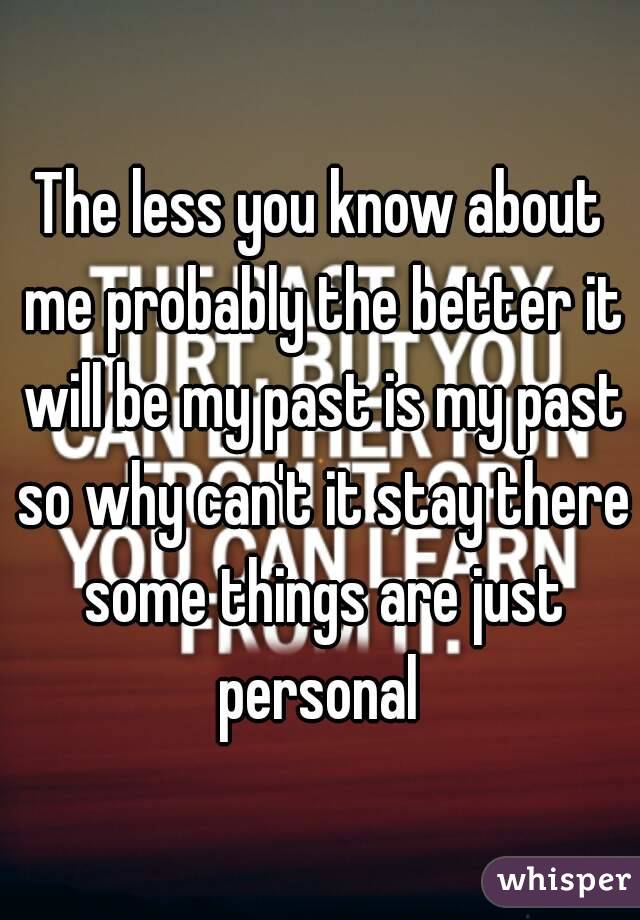 The less you know about me probably the better it will be my past is my past so why can't it stay there some things are just personal 