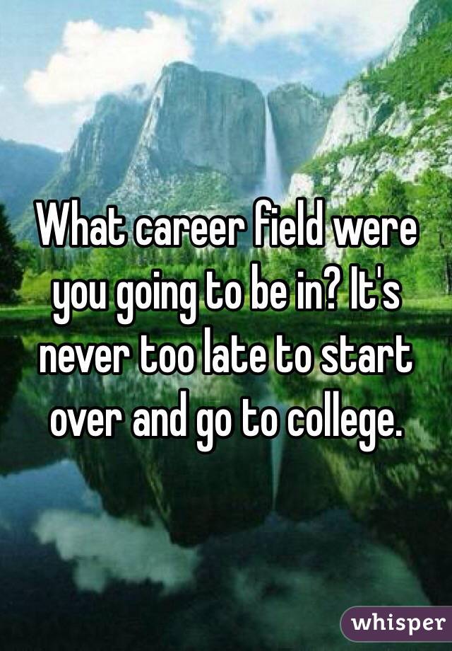 What career field were you going to be in? It's never too late to start over and go to college.