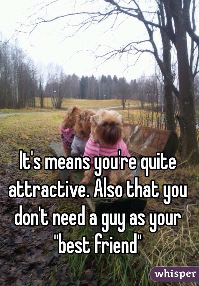 It's means you're quite attractive. Also that you don't need a guy as your "best friend"