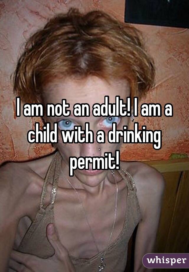 I am not an adult! I am a child with a drinking permit!