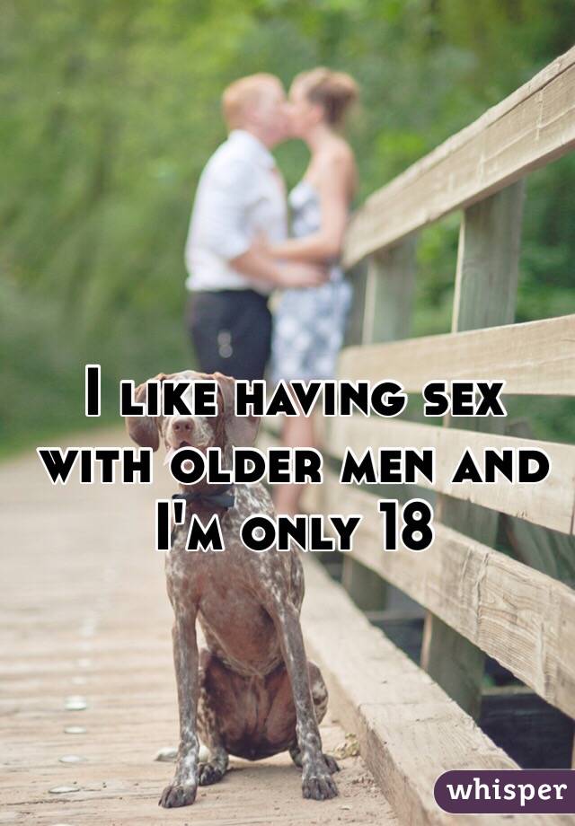 I like having sex with older men and I'm only 18 