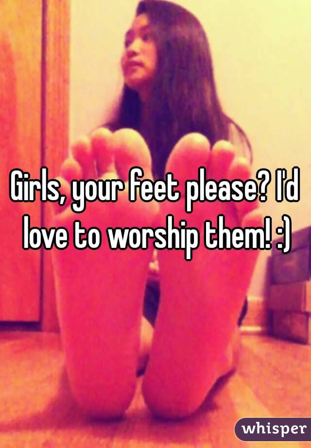 Girls, your feet please? I'd love to worship them! :)