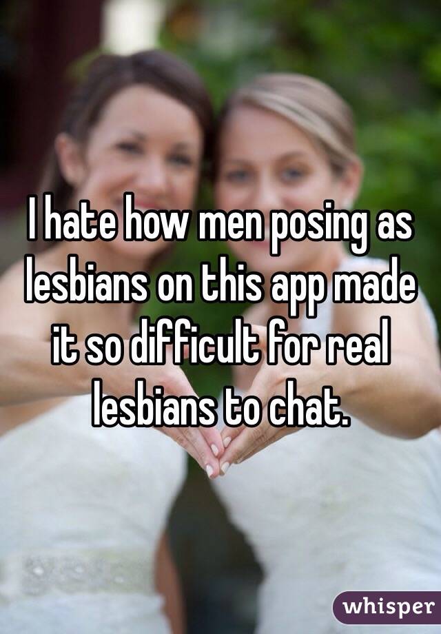 I hate how men posing as lesbians on this app made it so difficult for real lesbians to chat. 