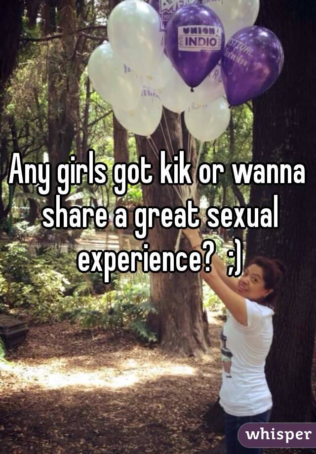 Any girls got kik or wanna share a great sexual experience?  ;)