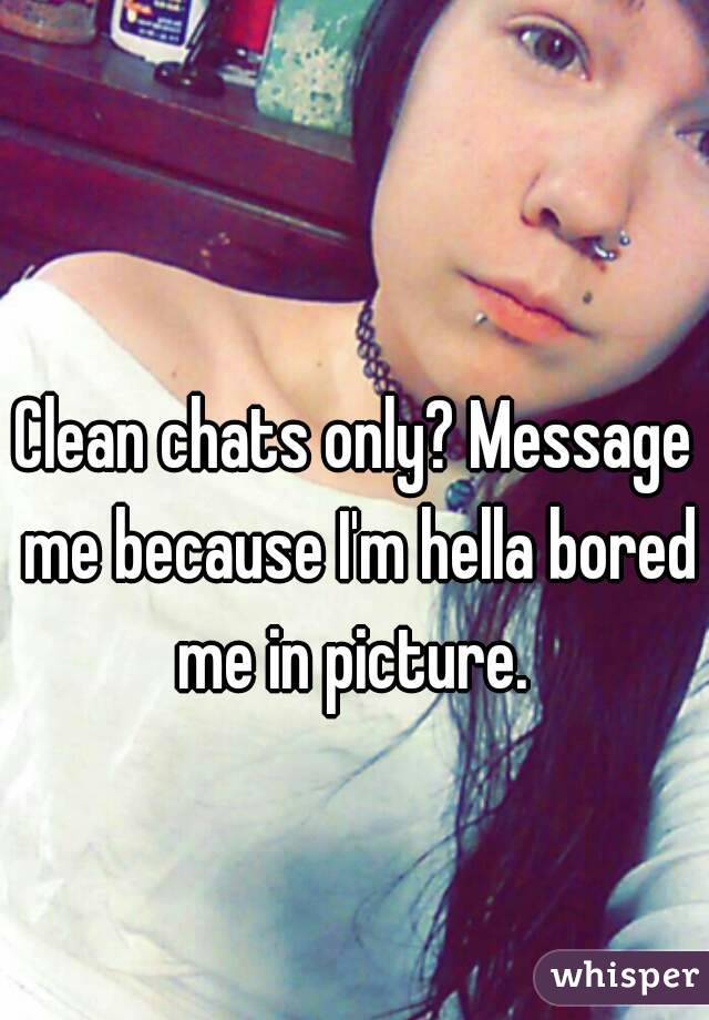 Clean chats only? Message me because I'm hella bored me in picture. 