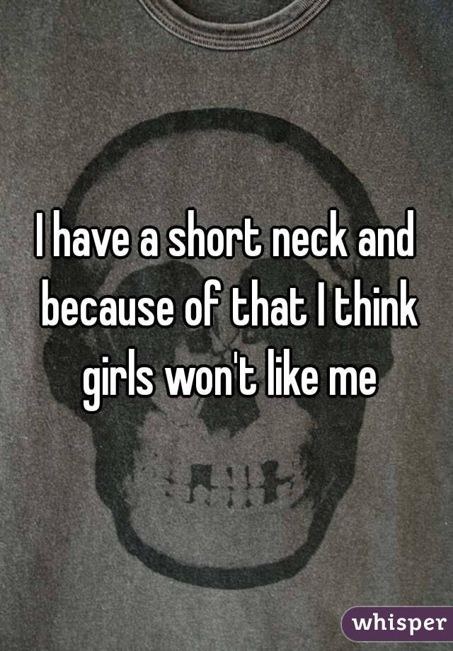 I have a short neck and because of that I think girls won't like me