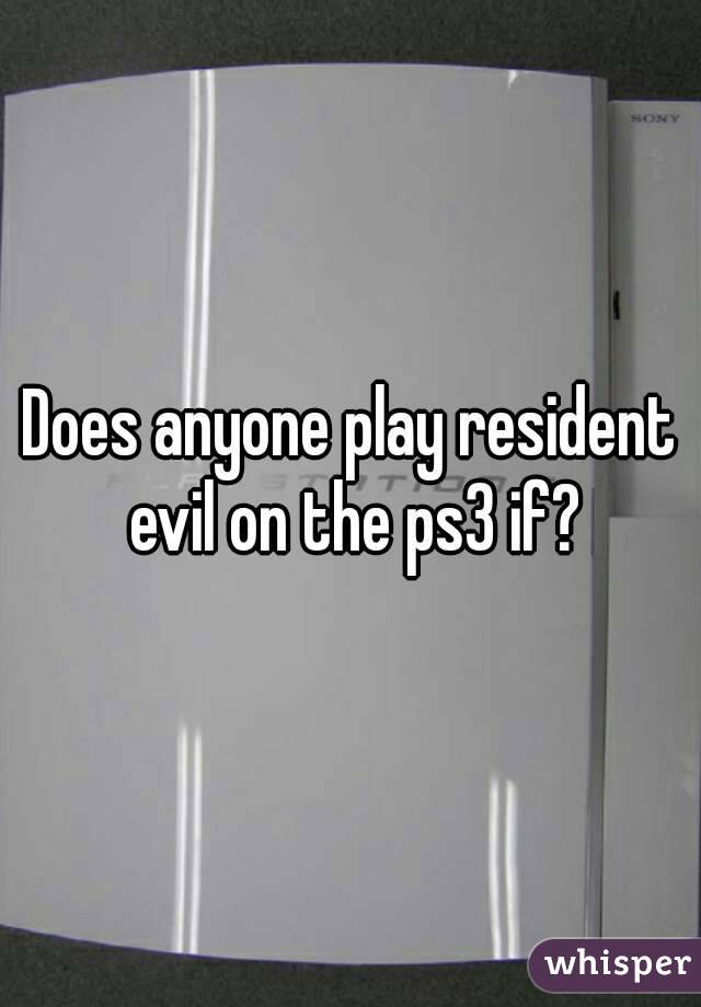 Does anyone play resident evil on the ps3 if?