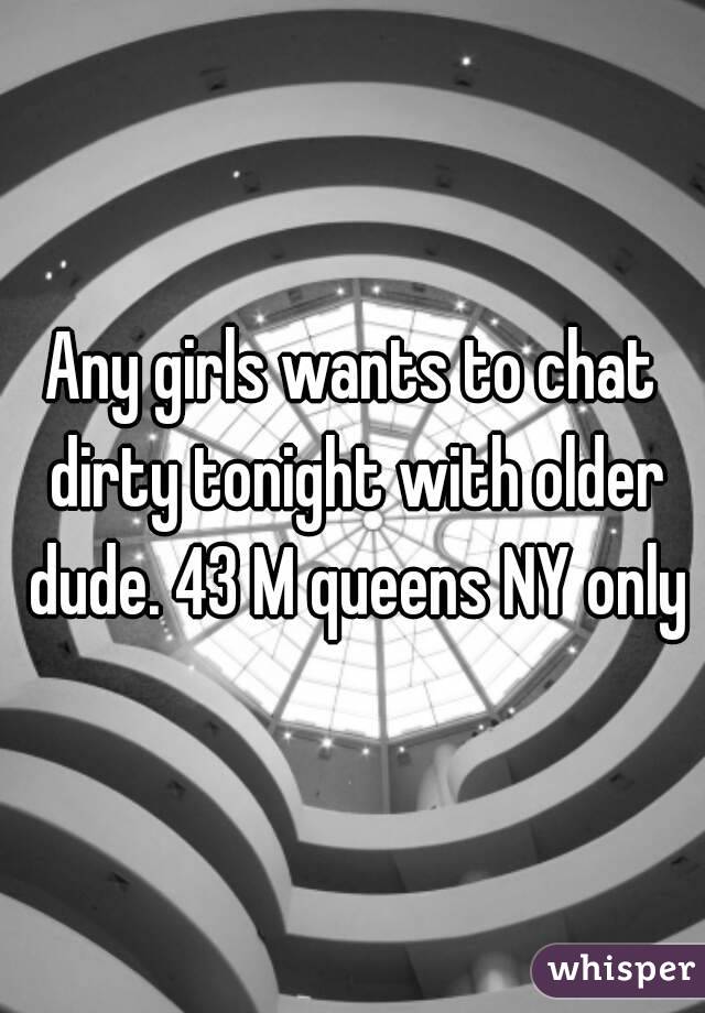 Any girls wants to chat dirty tonight with older dude. 43 M queens NY only