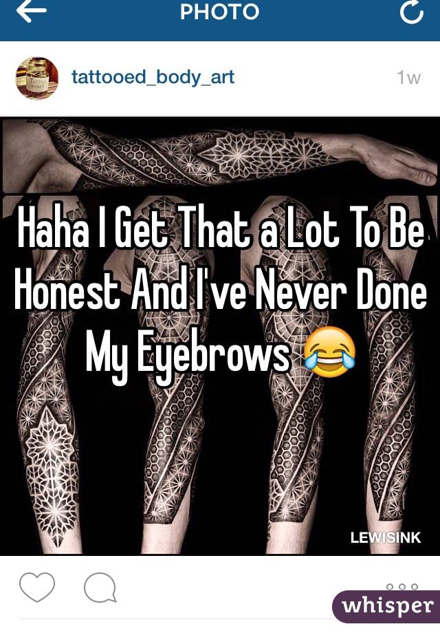 Haha I Get That a Lot To Be Honest And I've Never Done My Eyebrows 😂