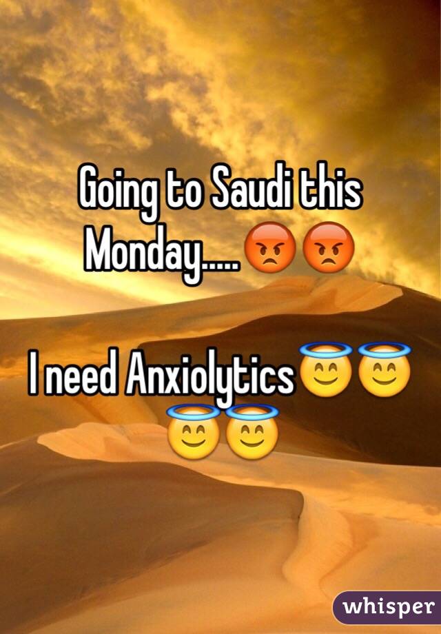 Going to Saudi this Monday.....😡😡

I need Anxiolytics😇😇😇😇