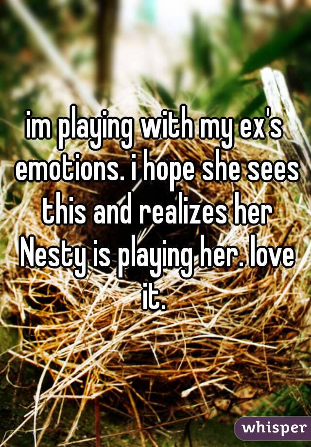 im playing with my ex's emotions. i hope she sees this and realizes her Nesty is playing her. love it. 