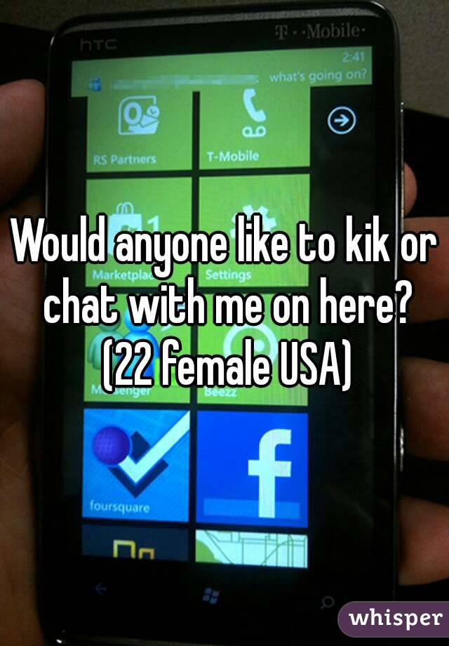Would anyone like to kik or chat with me on here?
 (22 female USA)