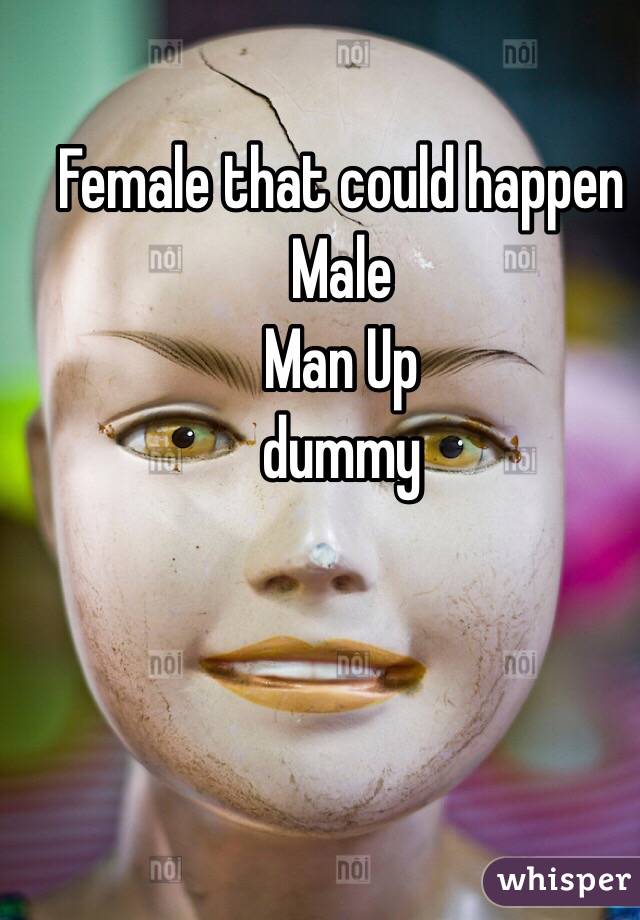 Female that could happen 
Male 
Man Up 
dummy