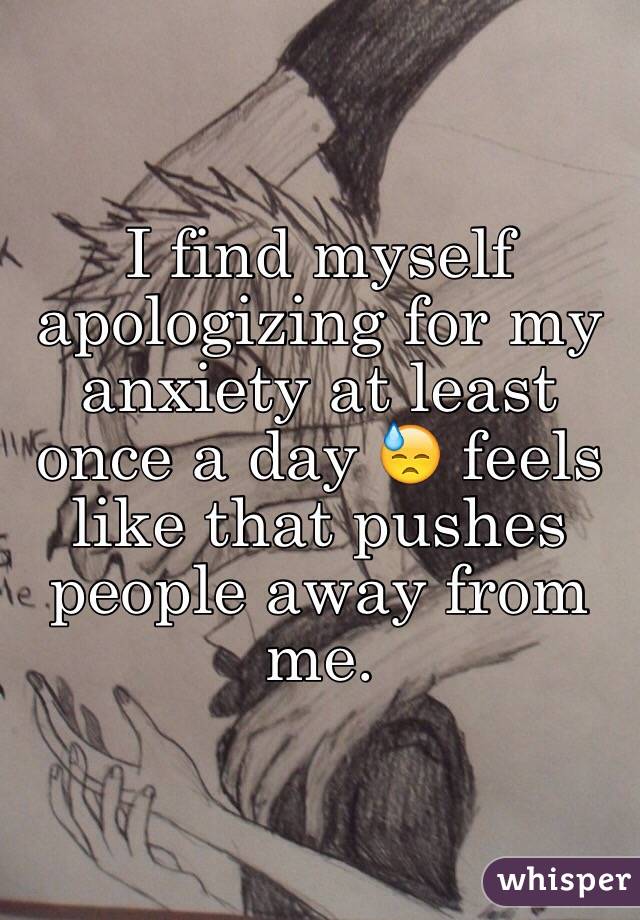  I find myself apologizing for my anxiety at least once a day 😓 feels like that pushes people away from me. 
