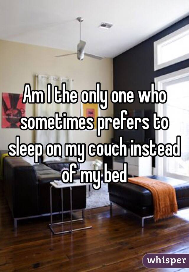 Am I the only one who sometimes prefers to sleep on my couch instead of my bed 