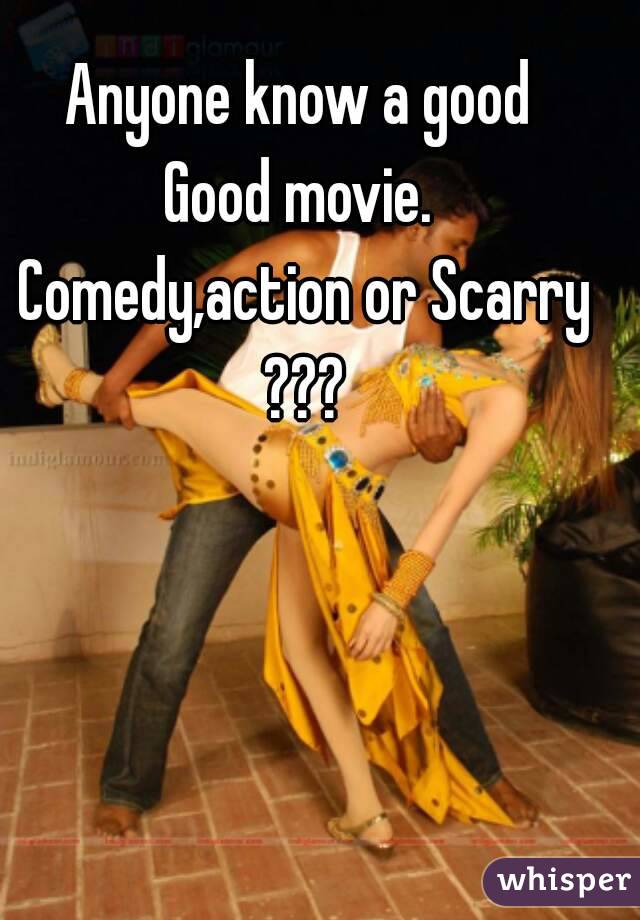 Anyone know a good 
Good movie. 
Comedy,action or Scarry ??? 
