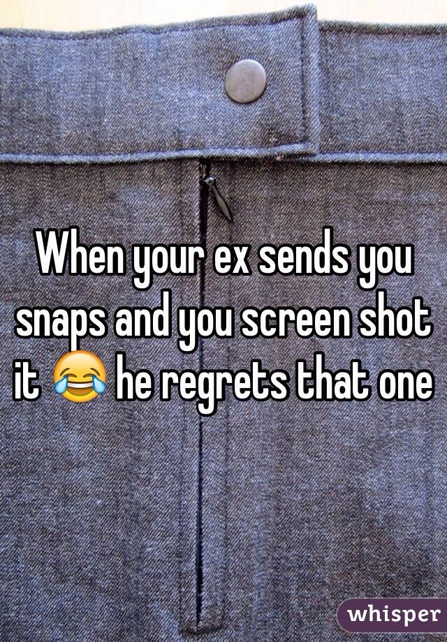 When your ex sends you snaps and you screen shot it 😂 he regrets that one