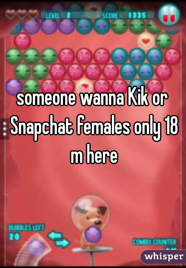 someone wanna Kik or Snapchat females only 18 m here
