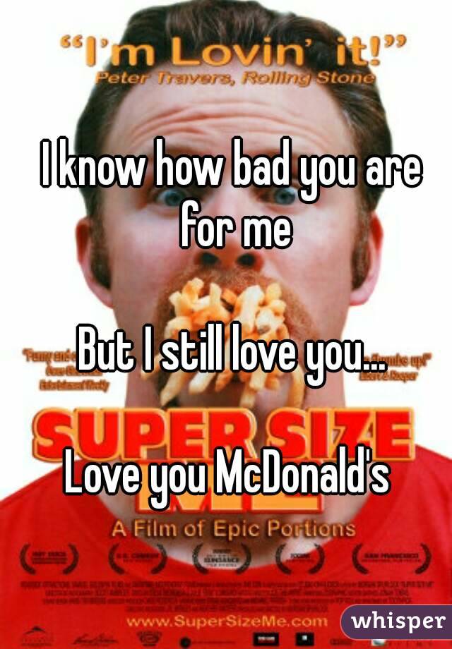 I know how bad you are for me

But I still love you...

Love you McDonald's 