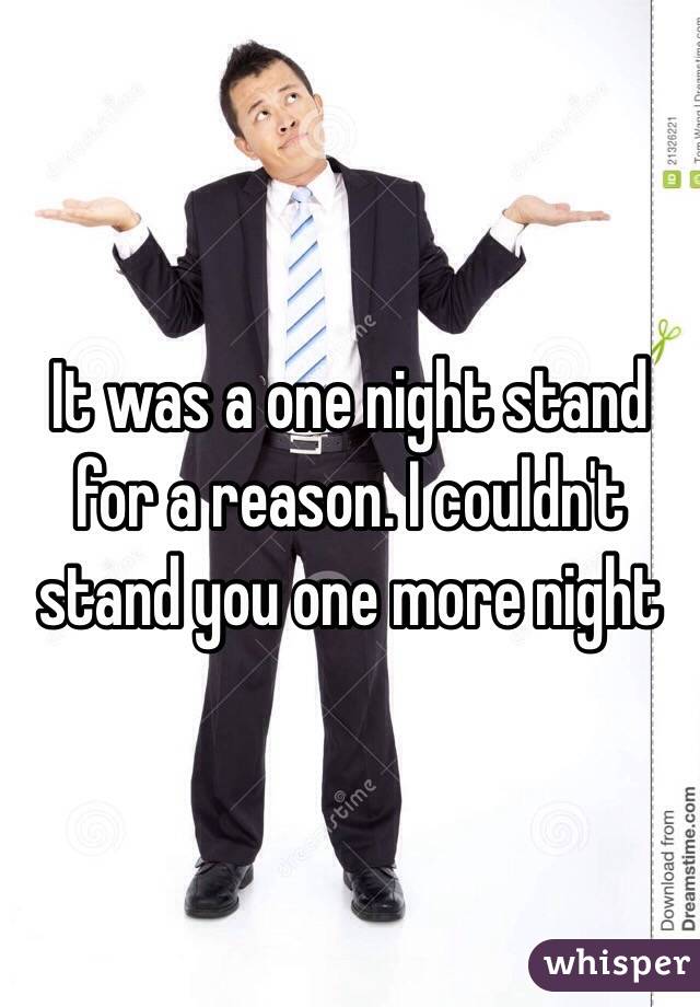 It was a one night stand for a reason. I couldn't stand you one more night 