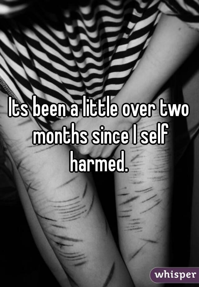 Its been a little over two months since I self harmed. 