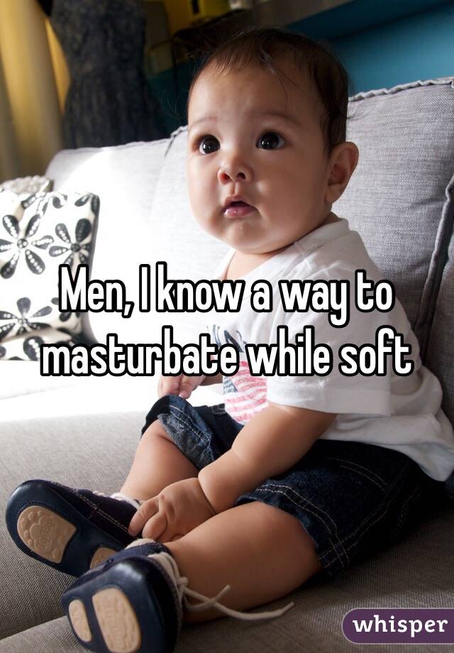Men, I know a way to masturbate while soft