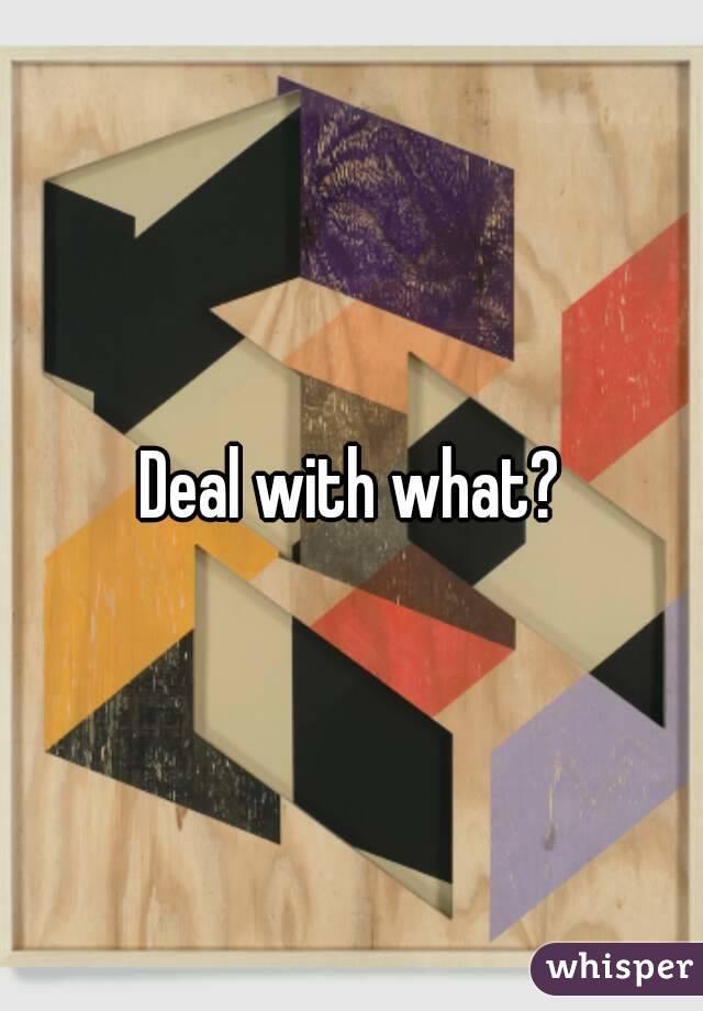 Deal with what?