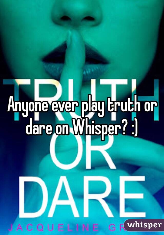 Anyone ever play truth or dare on Whisper? :)