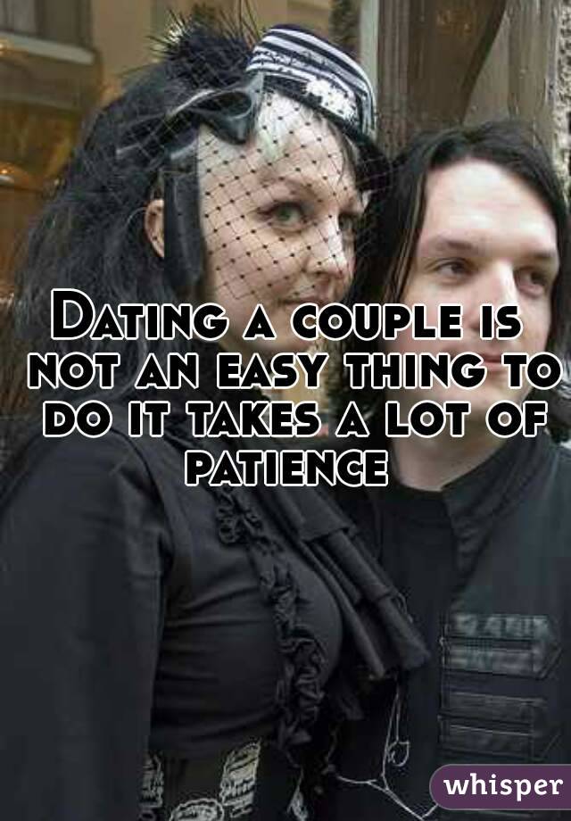 Dating a couple is not an easy thing to do it takes a lot of patience 