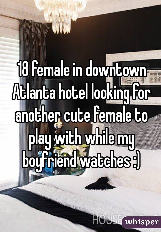 18 female in downtown Atlanta hotel looking for another cute female to play with while my boyfriend watches :)