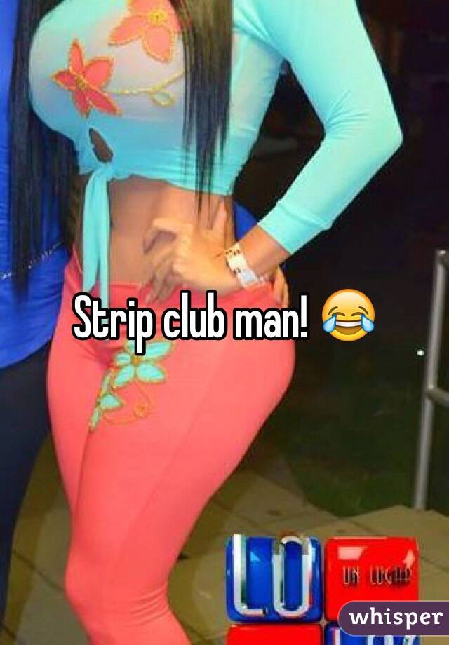 Strip club man! 😂