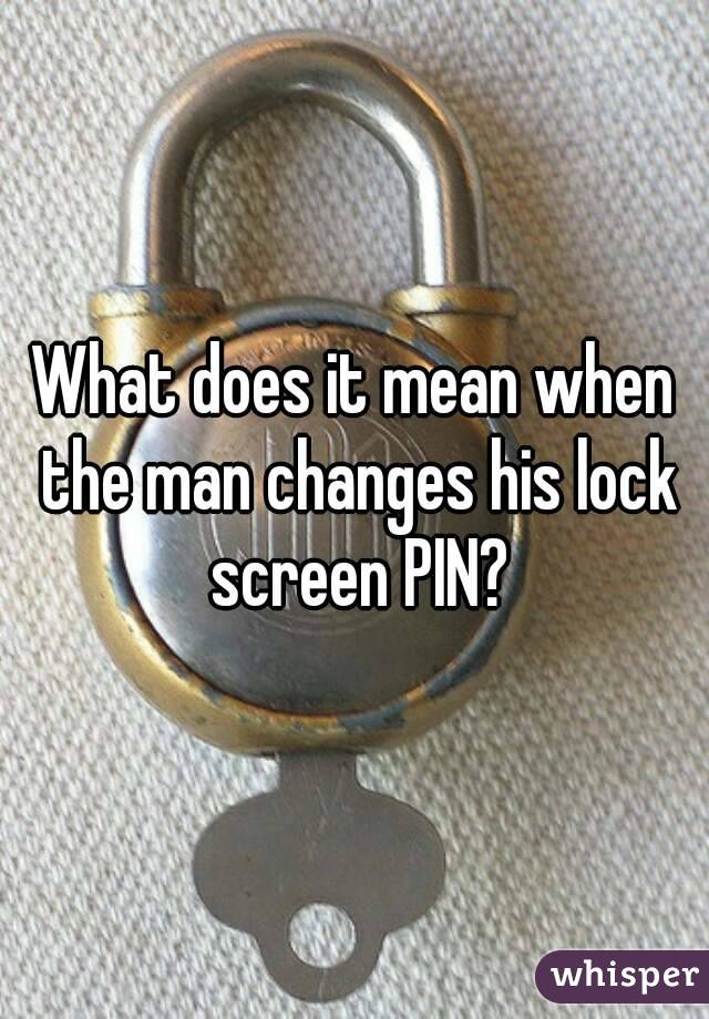 What does it mean when the man changes his lock screen PIN?