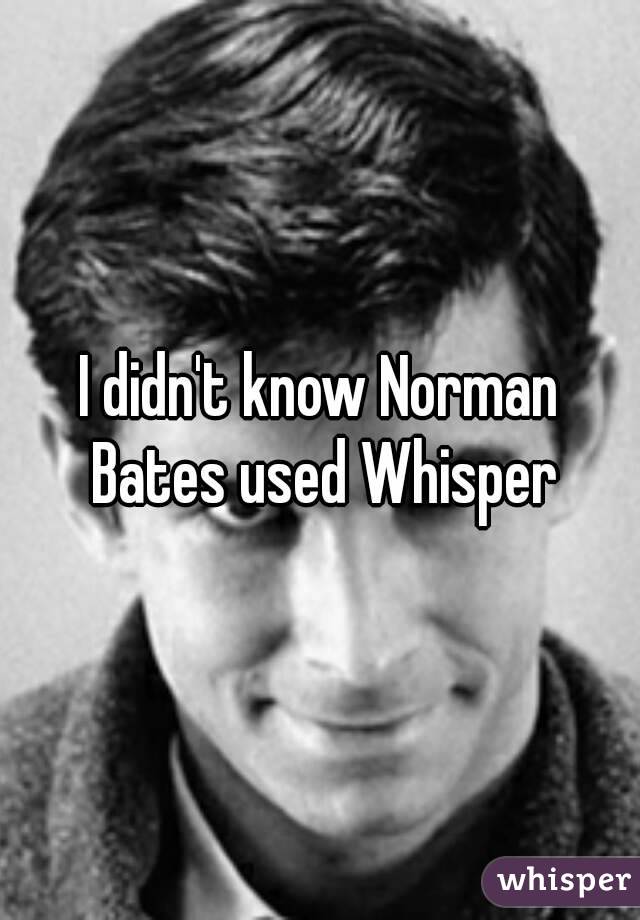 I didn't know Norman Bates used Whisper