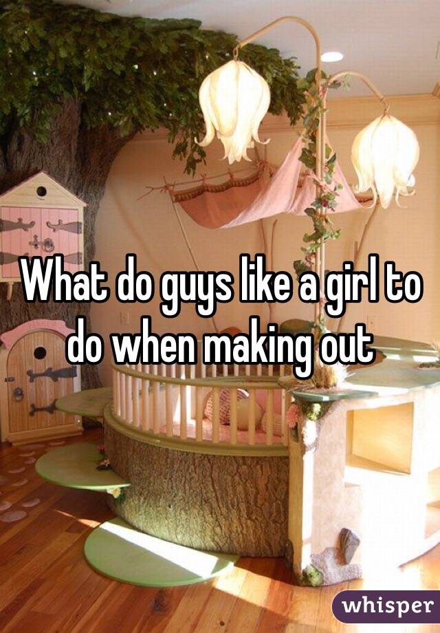 What do guys like a girl to do when making out