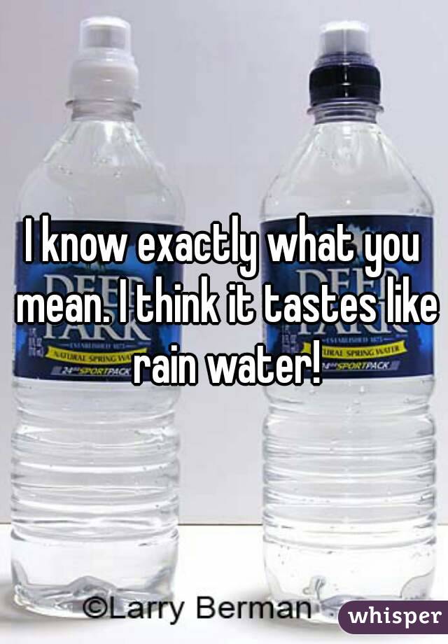 I know exactly what you mean. I think it tastes like rain water!