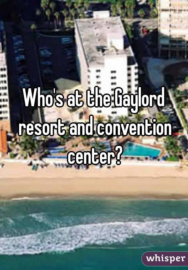 Who's at the Gaylord resort and convention center?