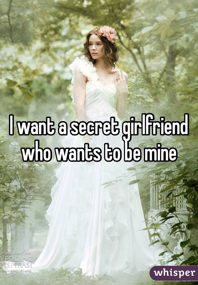 I want a secret girlfriend who wants to be mine 