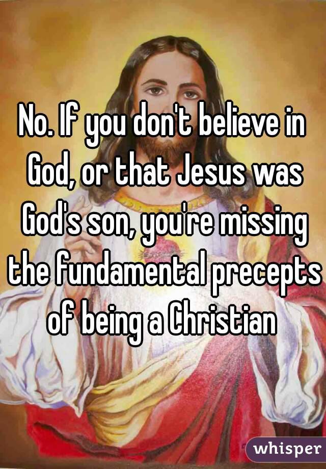 No. If you don't believe in God, or that Jesus was God's son, you're missing the fundamental precepts of being a Christian 