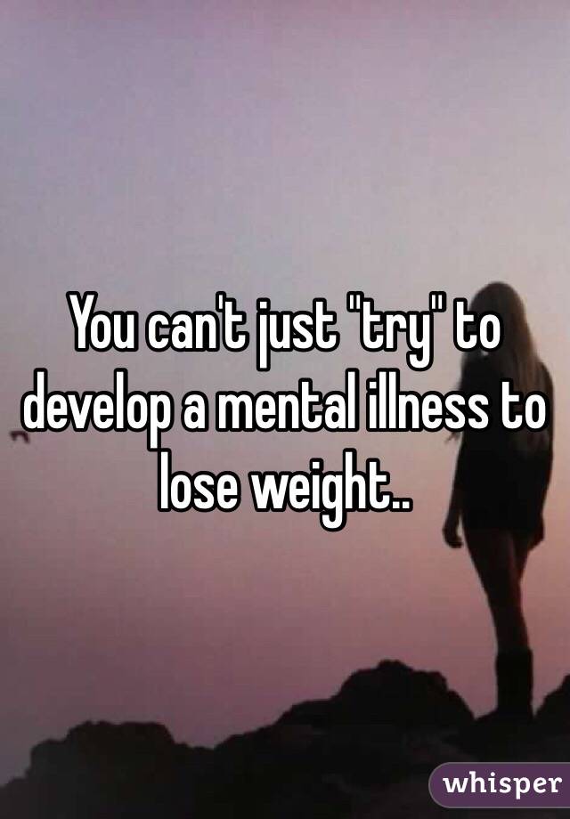 You can't just "try" to develop a mental illness to lose weight.. 