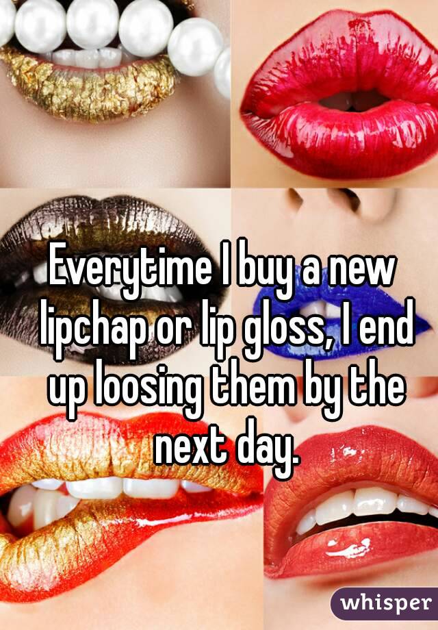 Everytime I buy a new lipchap or lip gloss, I end up loosing them by the next day.