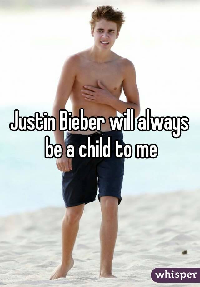 Justin Bieber will always be a child to me